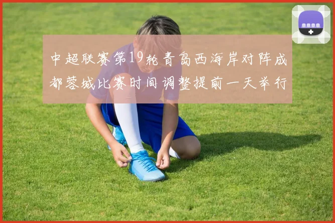 中超联赛第19轮青岛西海岸对阵成都蓉城比赛时间调整提前一天举行