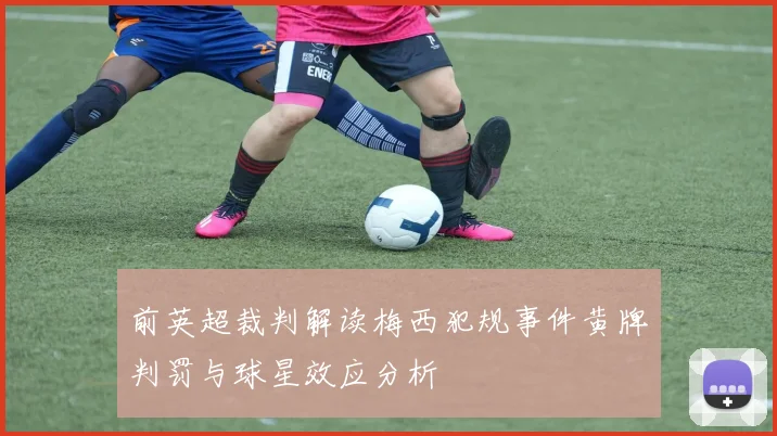 前英超裁判解读梅西犯规事件黄牌判罚与球星效应分析