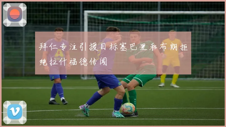拜仁专注引援目标塞巴里和布朗拒绝拉什福德传闻