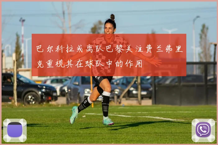 巴尔科拉或离队巴黎关注费兰弗里克重视其在球队中的作用